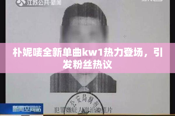 朴妮唛全新单曲kw1热力登场，引发粉丝热议