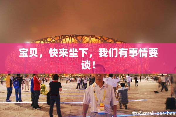 宝贝，快来坐下，我们有事情要谈！
