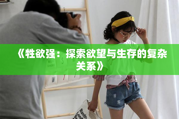 《牲欲强：探索欲望与生存的复杂关系》