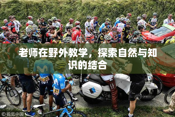 老师在野外教学，探索自然与知识的结合