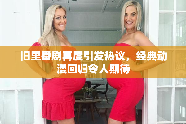 旧里番剧再度引发热议，经典动漫回归令人期待