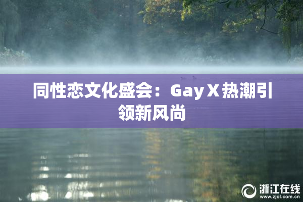 同性恋文化盛会：GayⅩ热潮引领新风尚