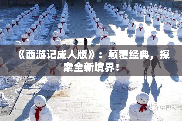 《西游记成人版》：颠覆经典，探索全新境界！