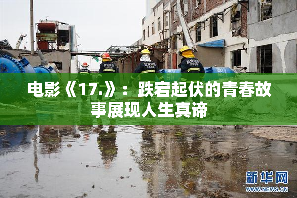 电影《17.》：跌宕起伏的青春故事展现人生真谛