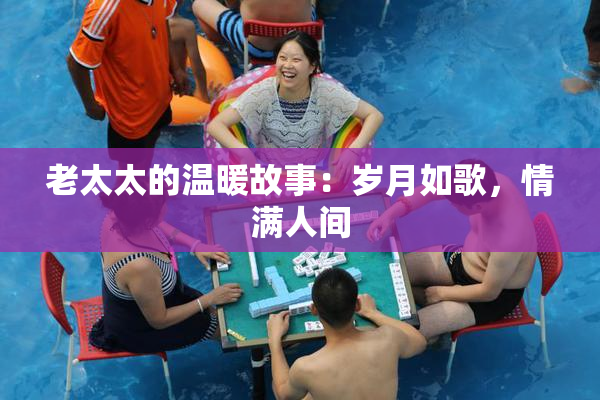 老太太的温暖故事：岁月如歌，情满人间