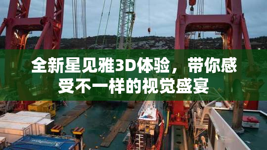 全新星见雅3D体验，带你感受不一样的视觉盛宴