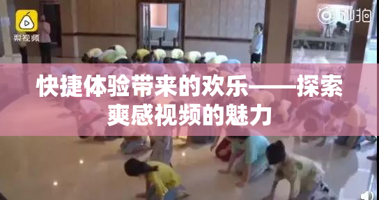 快捷体验带来的欢乐——探索爽感视频的魅力