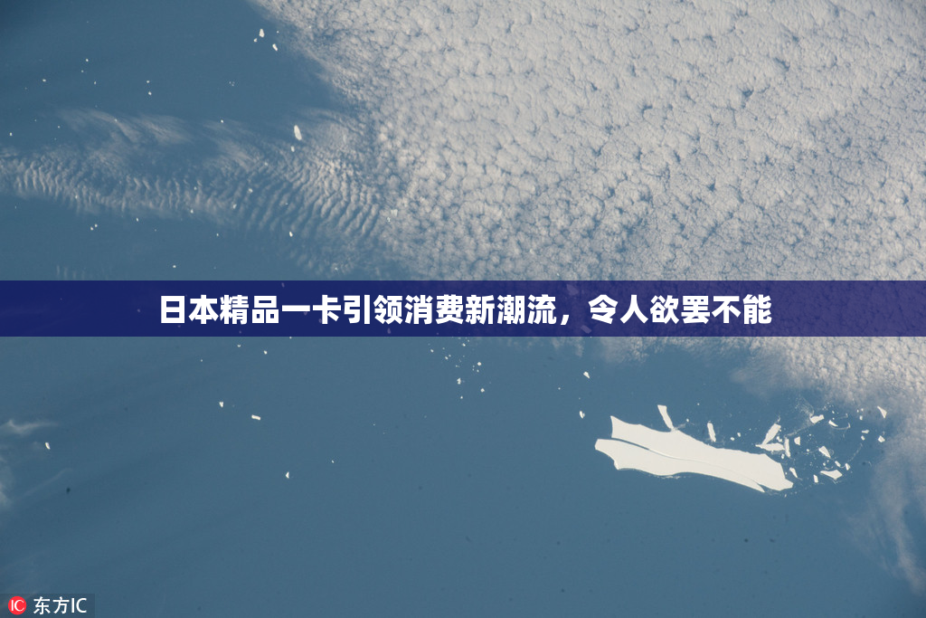 日本精品一卡引领消费新潮流，令人欲罢不能