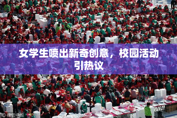 女学生喷出新奇创意，校园活动引热议