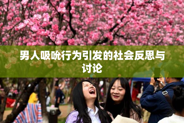 男人吸吮行为引发的社会反思与讨论