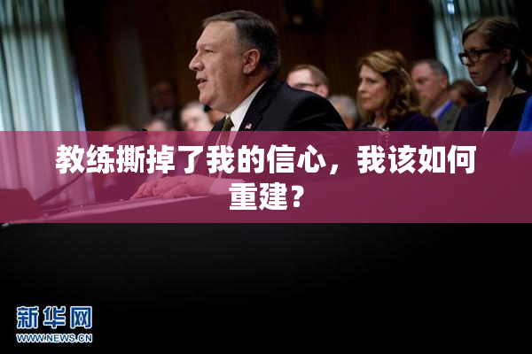 教练撕掉了我的信心，我该如何重建？