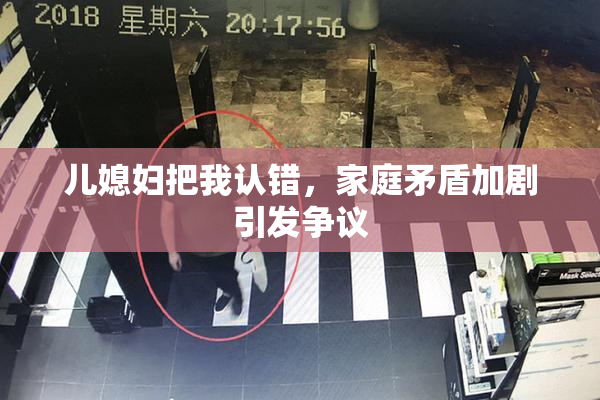 儿媳妇把我认错，家庭矛盾加剧引发争议