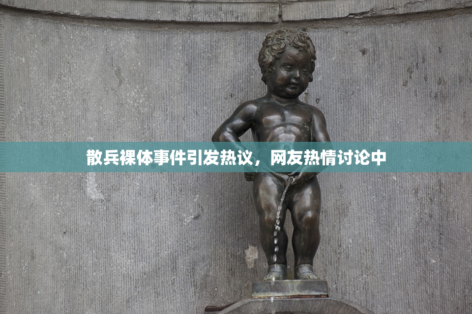 散兵裸体事件引发热议，网友热情讨论中