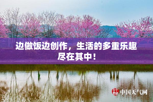 边做饭边创作，生活的多重乐趣尽在其中！