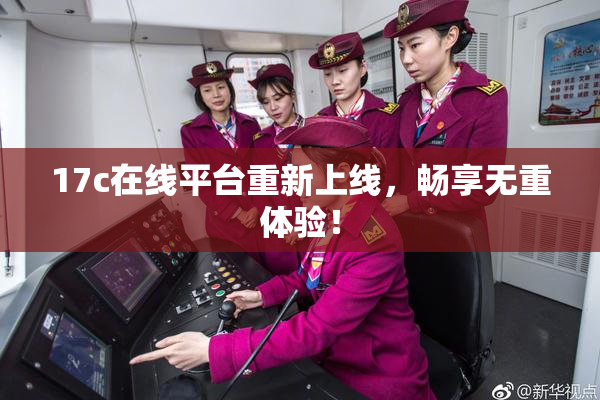 17c在线平台重新上线，畅享无重体验！