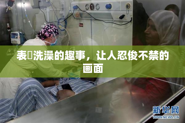 表妺洗澡的趣事，让人忍俊不禁的画面