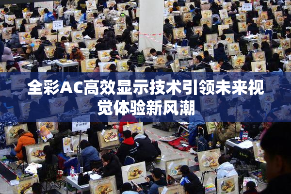 全彩AC高效显示技术引领未来视觉体验新风潮