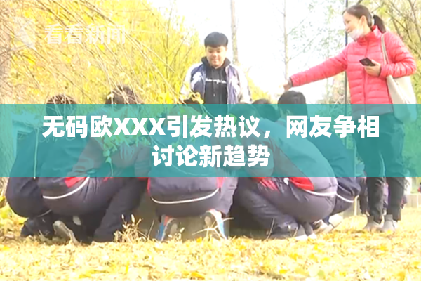 无码欧XXX引发热议，网友争相讨论新趋势