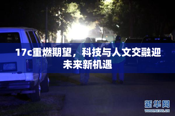 17c重燃期望，科技与人文交融迎未来新机遇