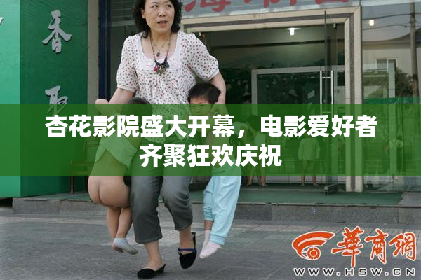 杏花影院盛大开幕，电影爱好者齐聚狂欢庆祝