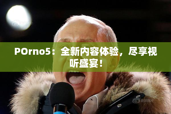 POrno5：全新内容体验，尽享视听盛宴！