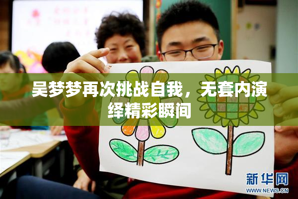 吴梦梦再次挑战自我，无套内演绎精彩瞬间