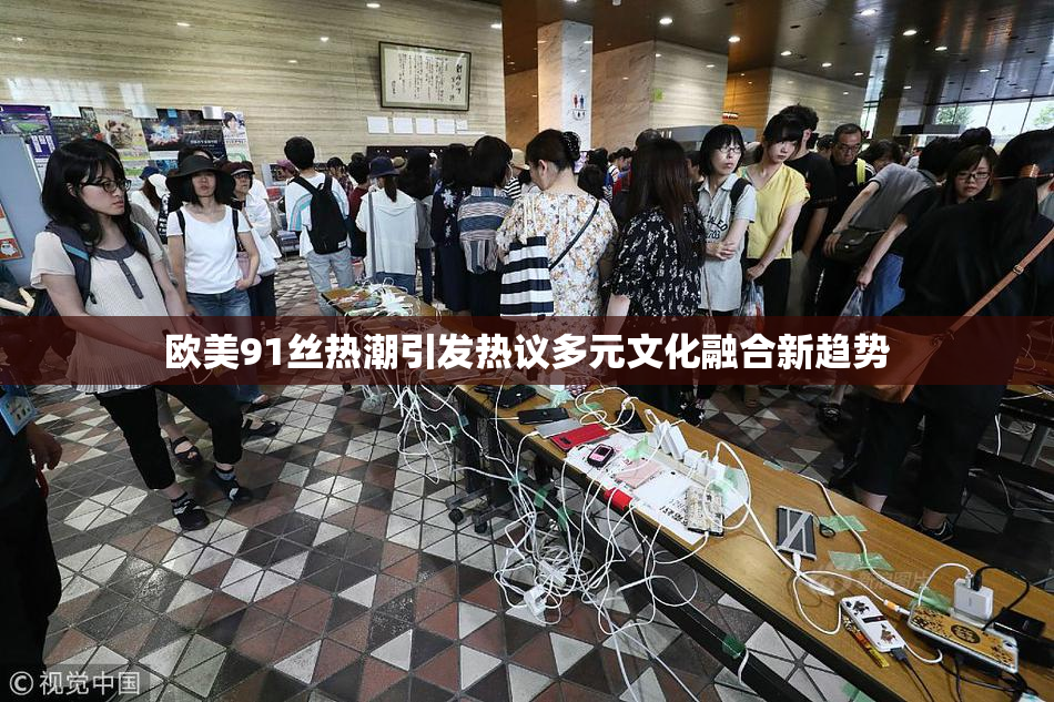 欧美91丝热潮引发热议多元文化融合新趋势