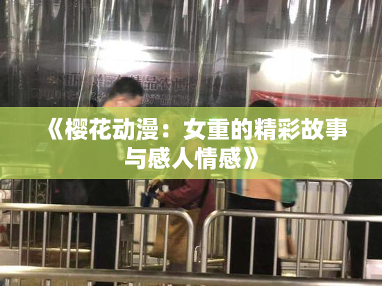 《樱花动漫：女重的精彩故事与感人情感》