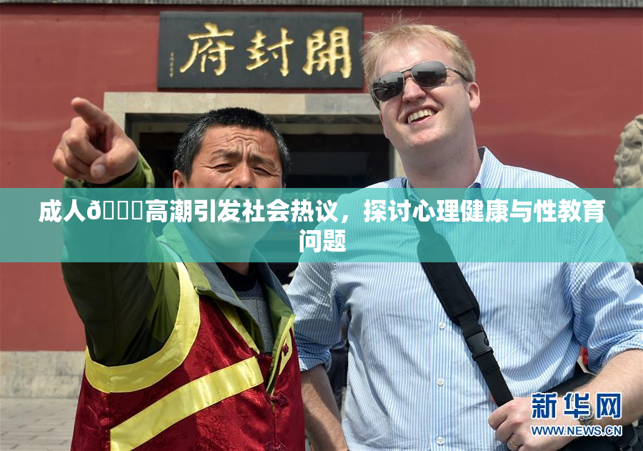 成人🔞高潮引发社会热议，探讨心理健康与性教育问题