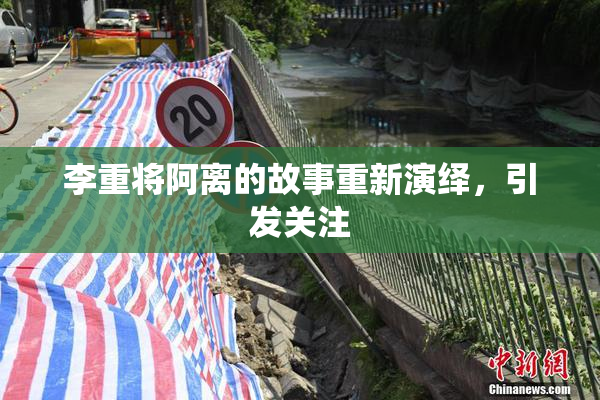 李重将阿离的故事重新演绎，引发关注
