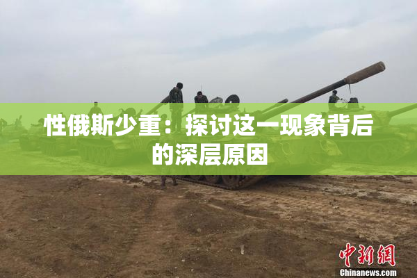 性俄斯少重：探讨这一现象背后的深层原因
