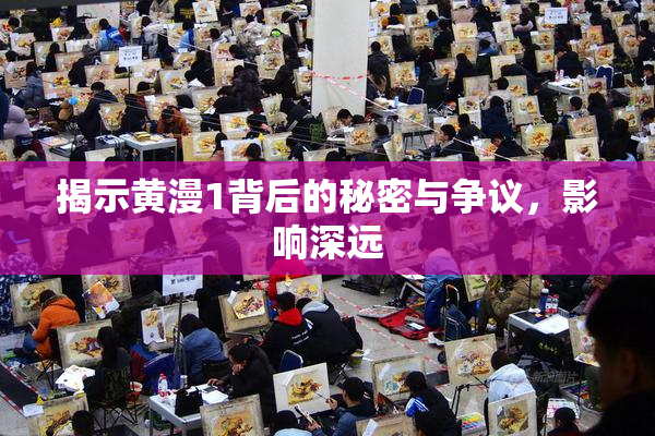 揭示黄漫1背后的秘密与争议，影响深远