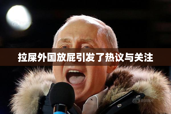 拉屎外国放屁引发了热议与关注