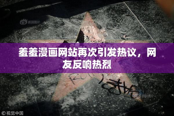 羞羞漫画网站再次引发热议，网友反响热烈