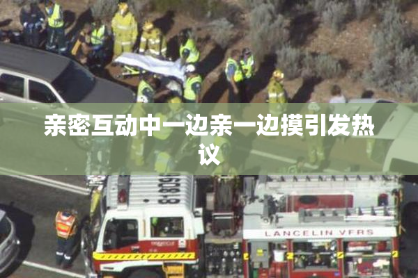 亲密互动中一边亲一边摸引发热议