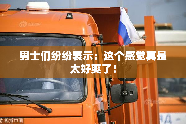 男士们纷纷表示：这个感觉真是太好爽了！