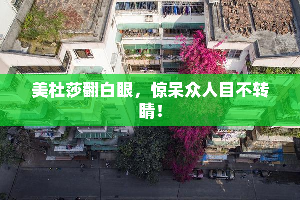 美杜莎翻白眼，惊呆众人目不转睛！