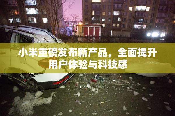 小米重磅发布新产品，全面提升用户体验与科技感