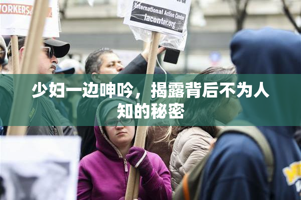 少妇一边呻吟，揭露背后不为人知的秘密