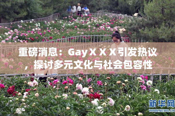 重磅消息：GayⅩⅩⅩ引发热议，探讨多元文化与社会包容性