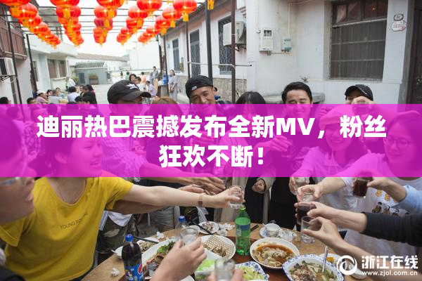 迪丽热巴震撼发布全新MV，粉丝狂欢不断！