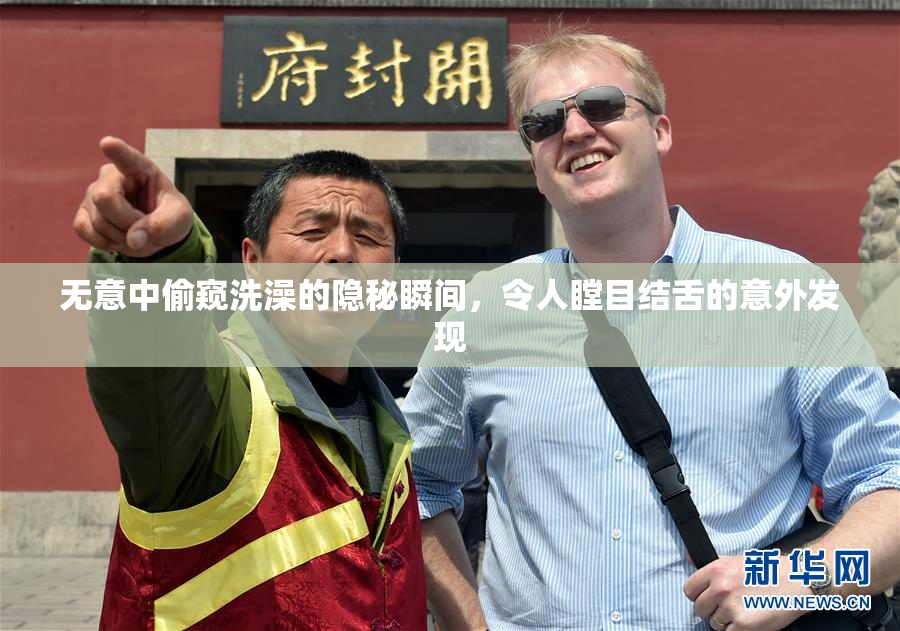 无意中偷窥洗澡的隐秘瞬间，令人瞠目结舌的意外发现