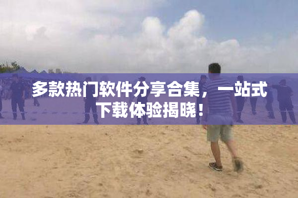 多款热门软件分享合集，一站式下载体验揭晓！