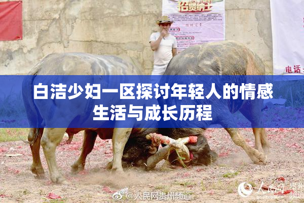 白洁少妇一区探讨年轻人的情感生活与成长历程