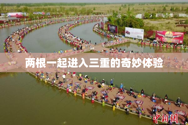 两根一起进入三重的奇妙体验