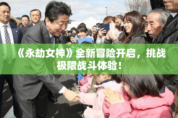 《永劫女神》全新冒险开启，挑战极限战斗体验！