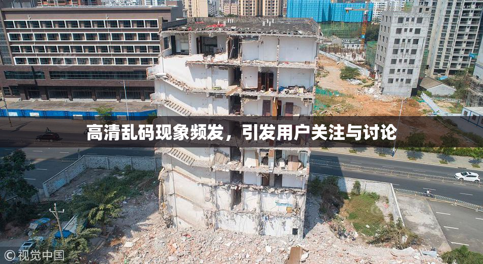 高清乱码现象频发，引发用户关注与讨论