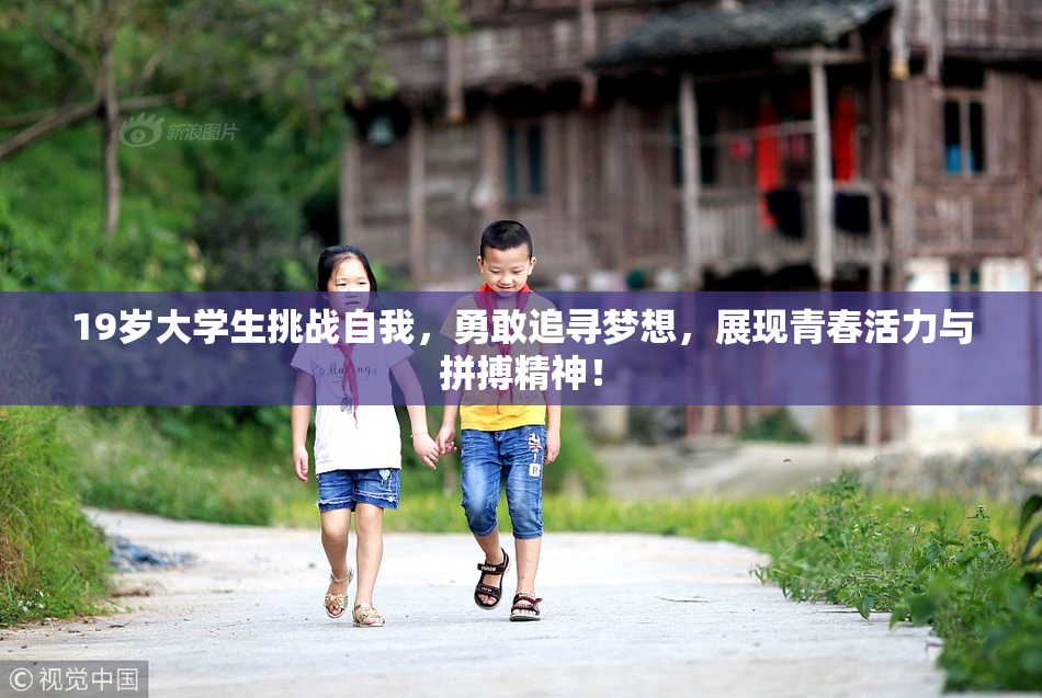 19岁大学生挑战自我，勇敢追寻梦想，展现青春活力与拼搏精神！