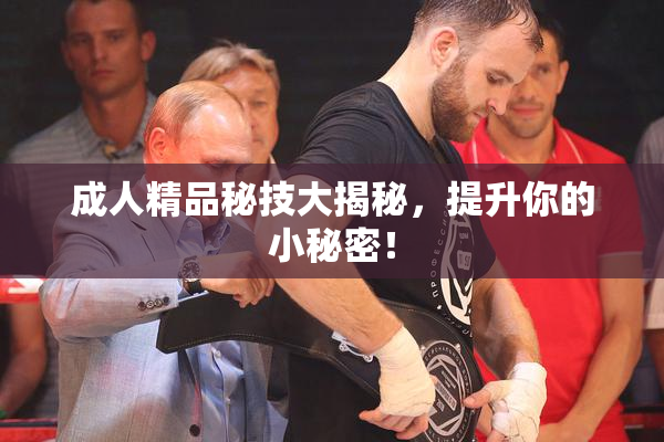 成人精品秘技大揭秘，提升你的小秘密！