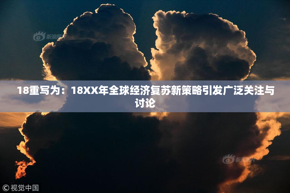18重写为：18XX年全球经济复苏新策略引发广泛关注与讨论